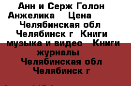 Анн и Серж Голон “Анжелика“ › Цена ­ 100 - Челябинская обл., Челябинск г. Книги, музыка и видео » Книги, журналы   . Челябинская обл.,Челябинск г.